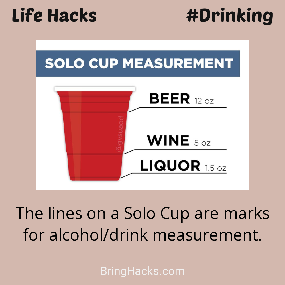 Life Hacks: - The lines on a Solo Cup are marks for alcohol/drink measurement.