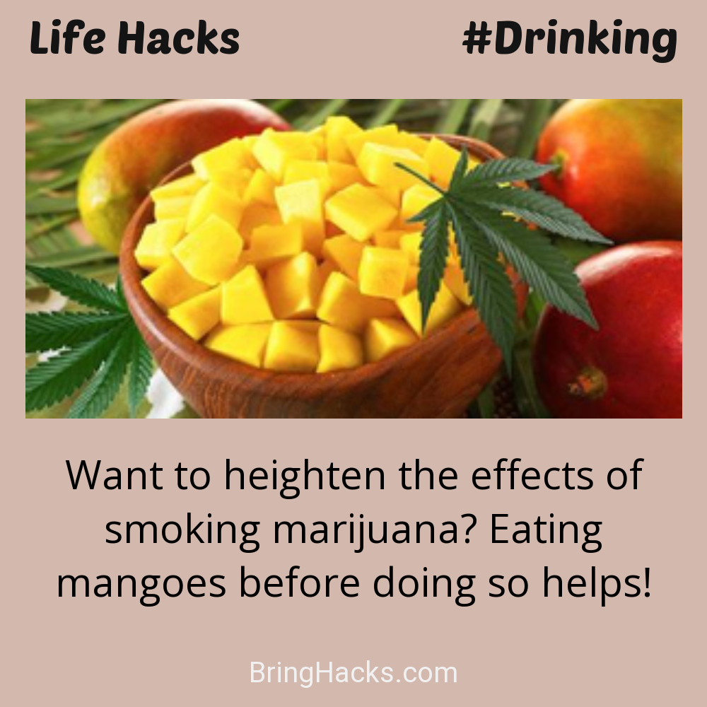 Life Hacks: - Want to heighten the effects of smoking marijuana? Eating mangoes before doing so helps!