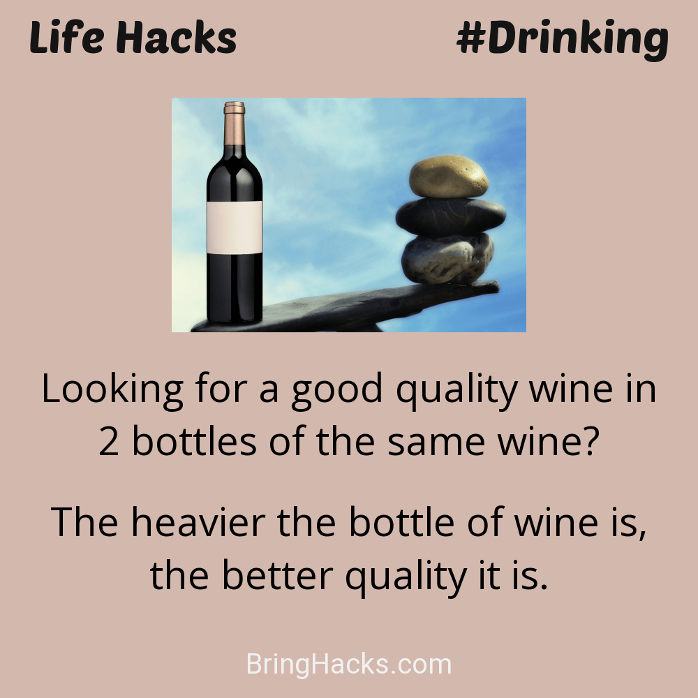 Life Hacks: - Looking for a good quality wine in 2 bottles of the same wine?
The heavier the bottle of wine is, the better quality it is.
