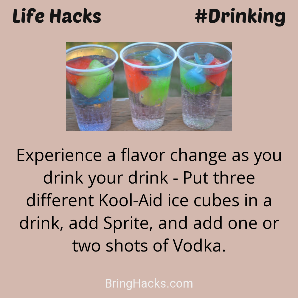 Life Hacks: - Experience a flavor change as you drink your drink - Put three different Kool-Aid ice cubes in a drink, add Sprite, and add one or two shots of Vodka.