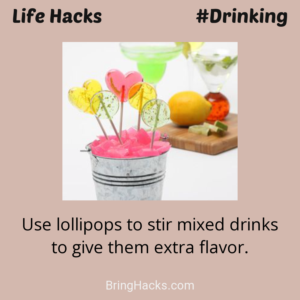 Life Hacks: - Use lollipops to stir mixed drinks to give them extra flavor.