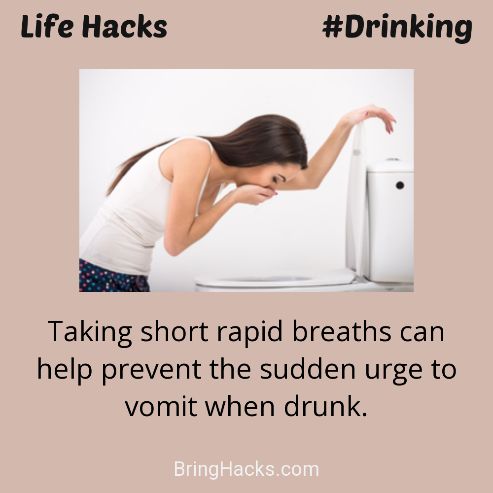 Life Hacks: - Taking short rapid breaths can help prevent the sudden urge to vomit when drunk.