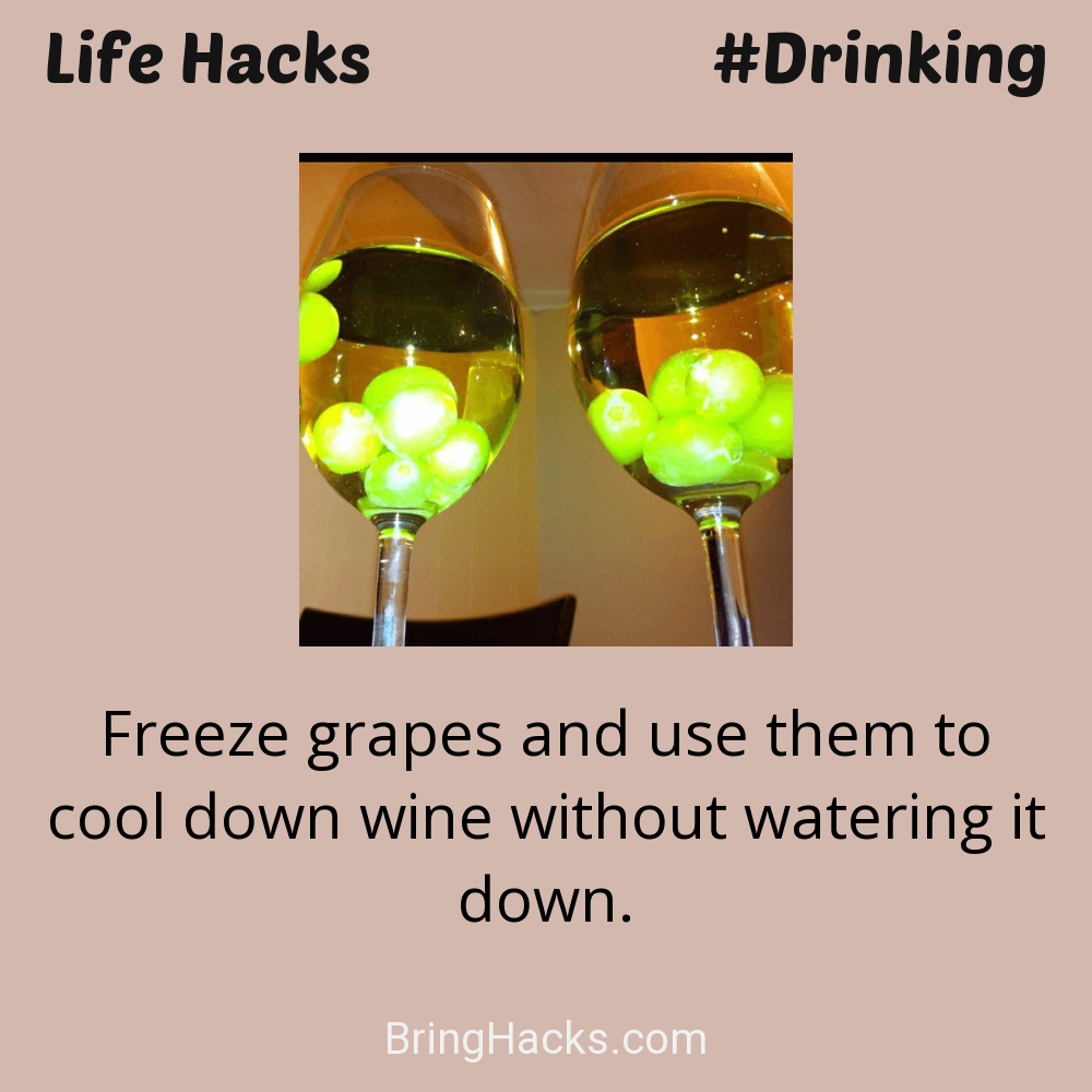 Life Hacks: - Freeze grapes and use them to cool down wine without watering it down.