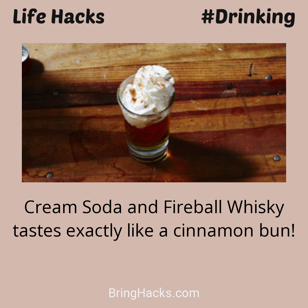 Life Hacks: - Cream Soda and Fireball Whisky tastes exactly like a cinnamon bun!