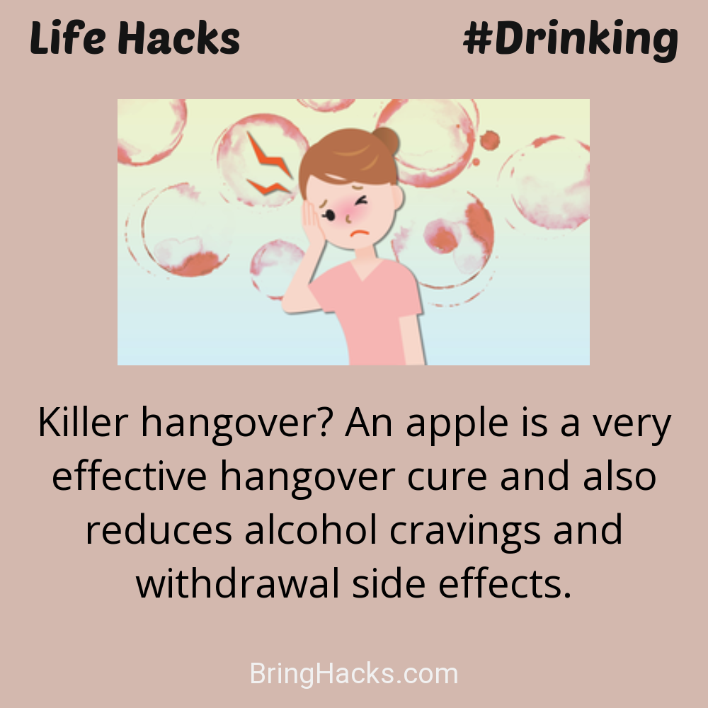 Life Hacks: - Killer hangover? An apple is a very effective hangover cure and also reduces alcohol cravings and withdrawal side effects.