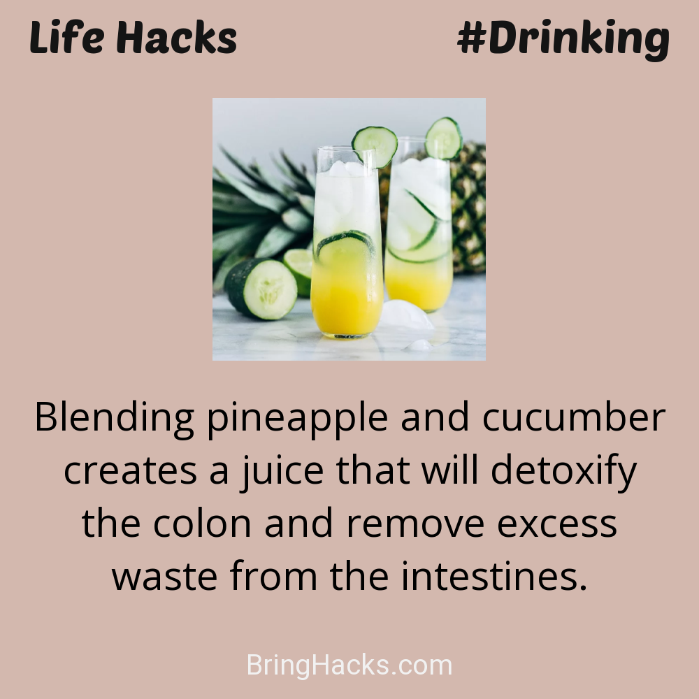 Life Hacks: - Blending pineapple and cucumber creates a juice that will detoxify the colon and remove excess waste from the intestines.