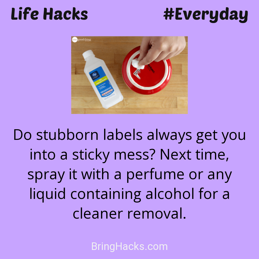 Life Hacks: - Do stubborn labels always get you into a sticky mess? Next time, spray it with a perfume or any liquid containing alcohol for a cleaner removal.