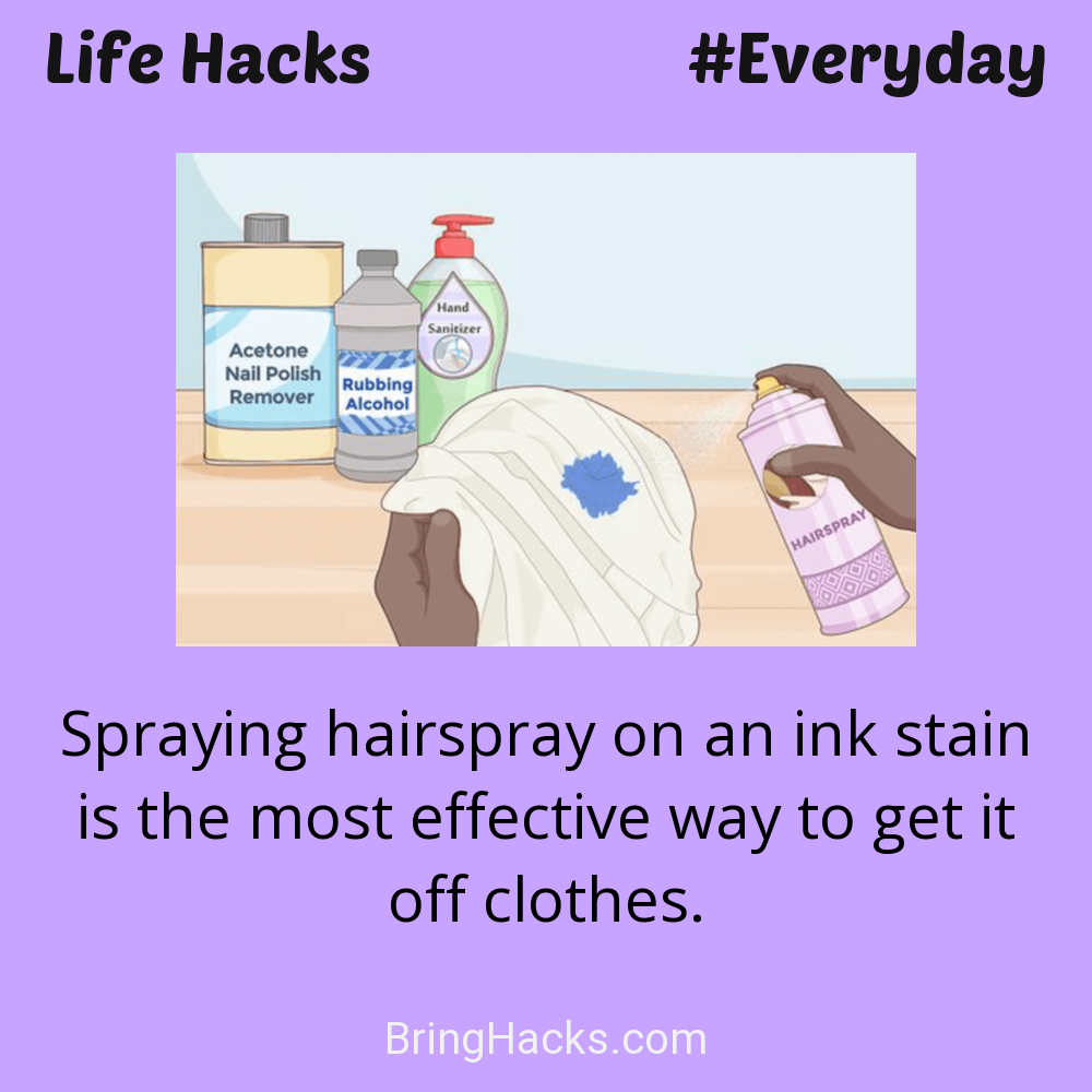 Life Hacks: - Spraying hairspray on an ink stain is the most effective way to get it off clothes.
