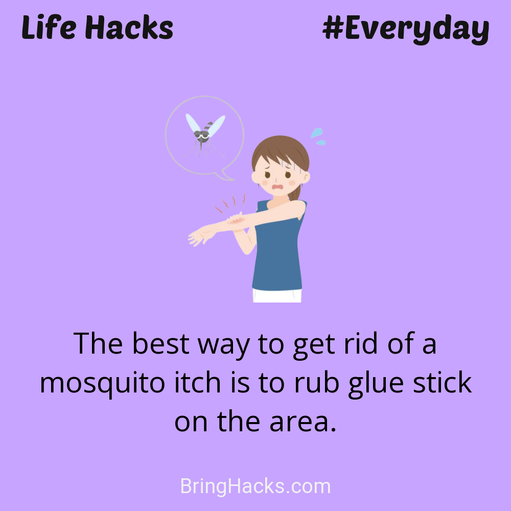 Life Hacks: - The best way to get rid of a mosquito itch is to rub glue stick on the area.