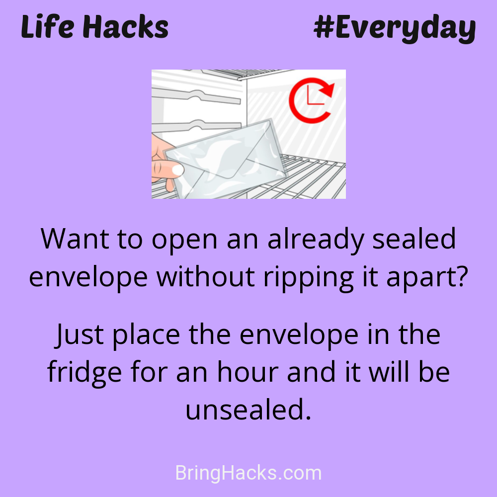 Life Hacks: - Want to open an already sealed envelope without ripping it apart?
Just place the envelope in the fridge for an hour and it will be unsealed.