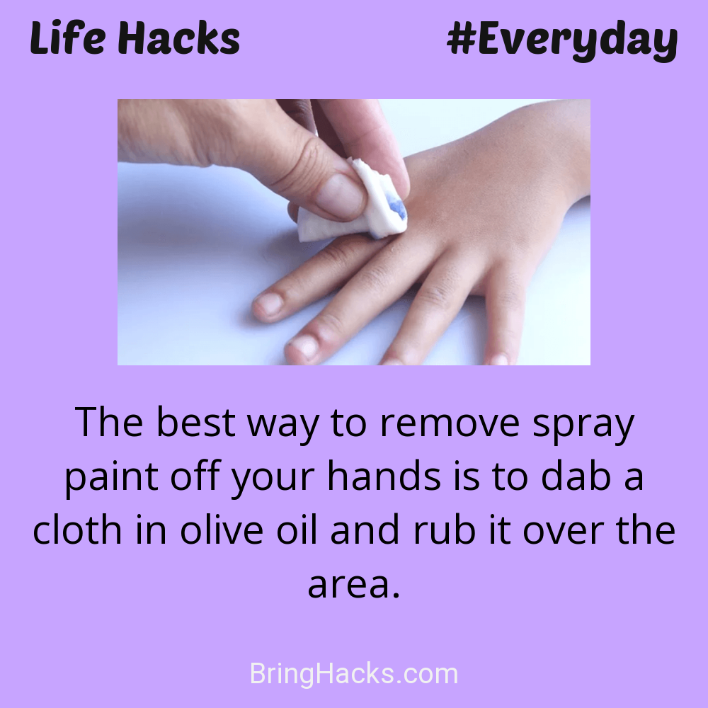 Life Hacks: - The best way to remove spray paint off your hands is to dab a cloth in olive oil and rub it over the area.
