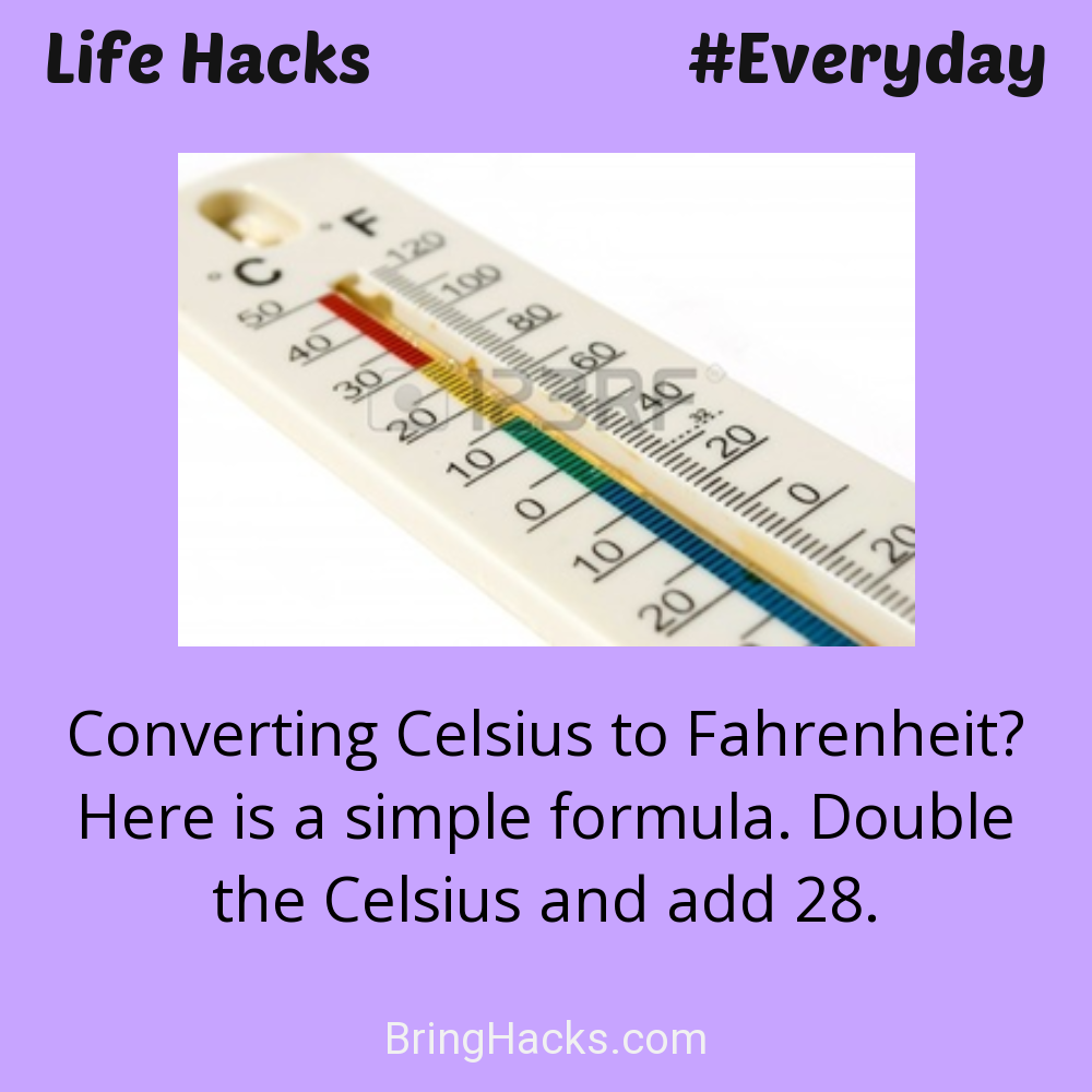 Life Hacks: - Converting Celsius to Fahrenheit? Here is a simple formula. Double the Celsius and add 28.