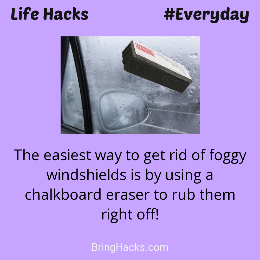 Life Hacks: - The easiest way to get rid of foggy windshields is by using a chalkboard eraser to rub them right off!