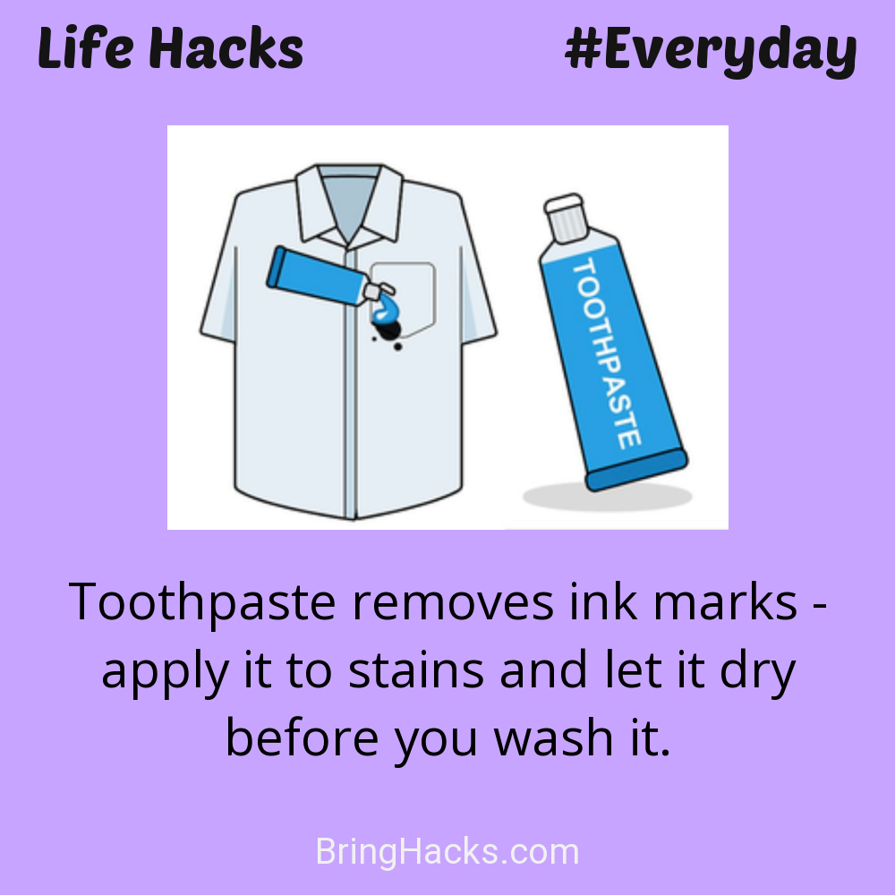 Life Hacks: - Toothpaste removes ink marks - apply it to stains and let it dry before you wash it.