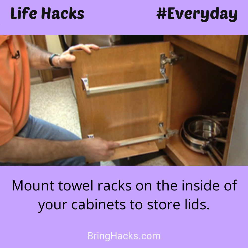 Life Hacks: - Mount towel racks on the inside of your cabinets to store lids.