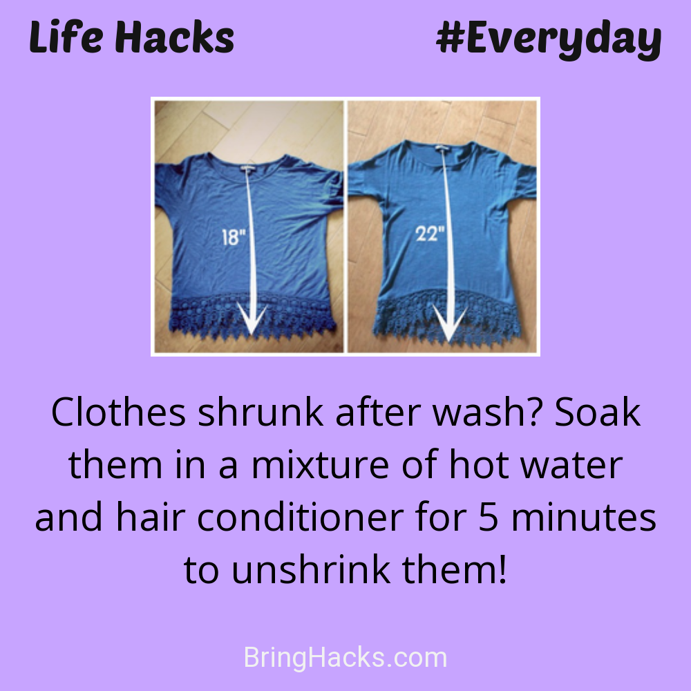 Life Hacks: - Clothes shrunk after wash? Soak them in a mixture of hot water and hair conditioner for 5 minutes to unshrink them!
