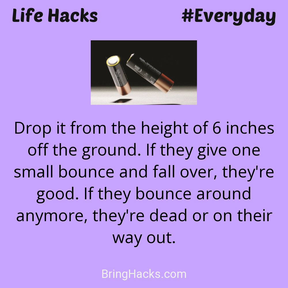 Life Hacks: - Drop it from the height of 6 inches off the ground. If they give one small bounce and fall over, they're good. If they bounce around anymore, they're dead or on their way out.
