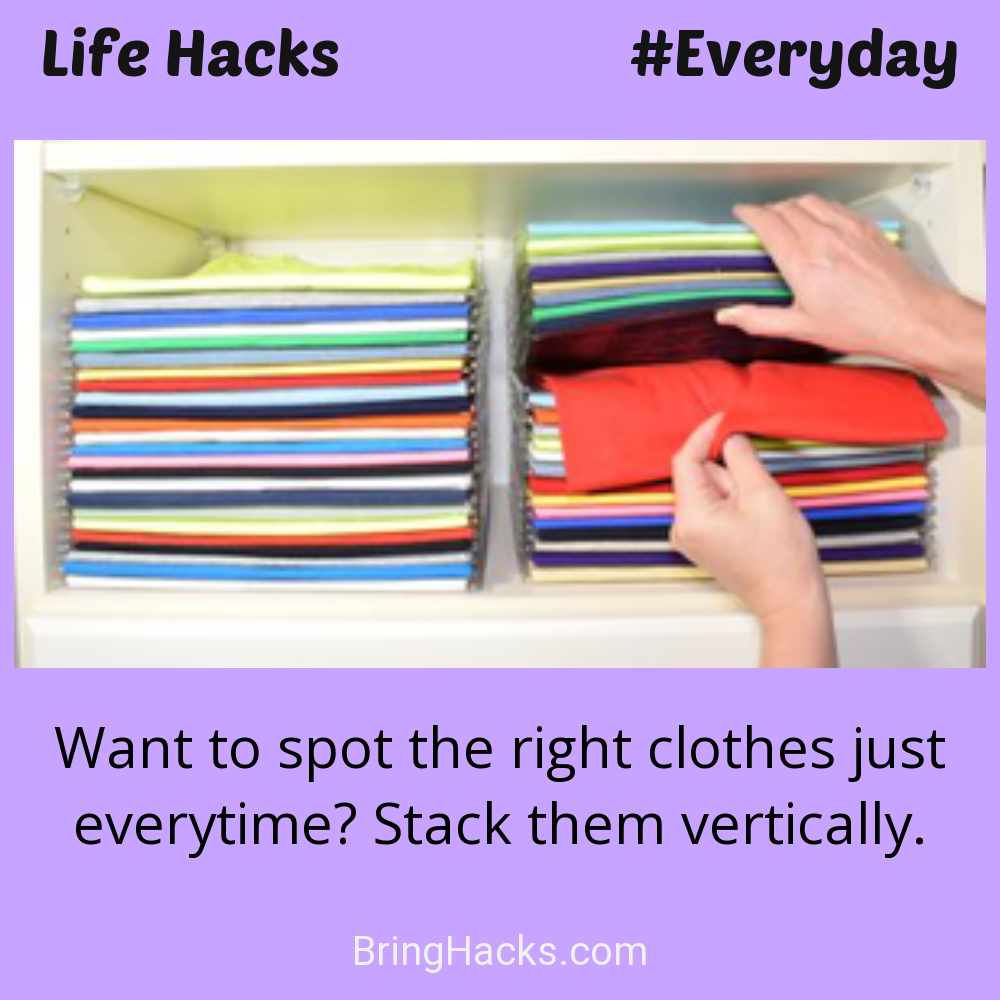 Life Hacks: - Want to spot the right clothes just everytime? Stack them vertically.