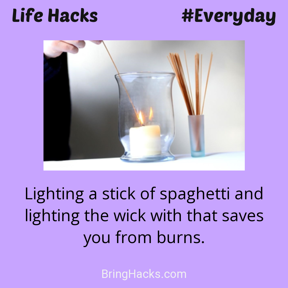 Life Hacks: - Lighting a stick of spaghetti and lighting the wick with that saves you from burns.