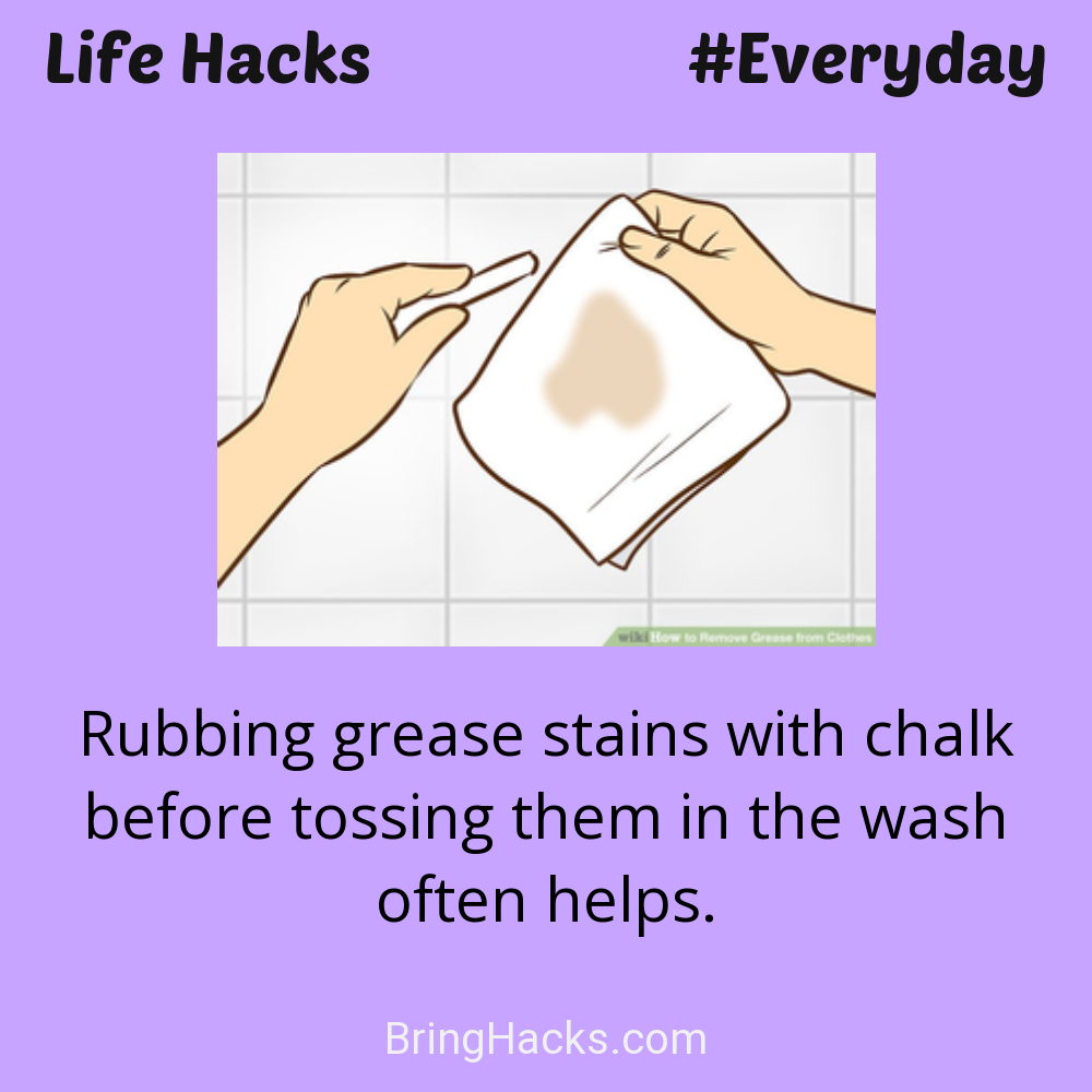 Life Hacks: - Rubbing grease stains with chalk before tossing them in the wash often helps.