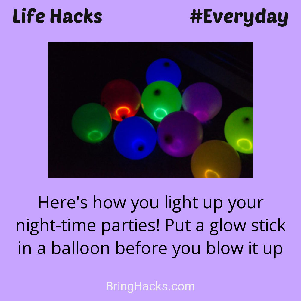 Life Hacks: - Here's how you light up your night-time parties! Put a glow stick in a balloon before you blow it up