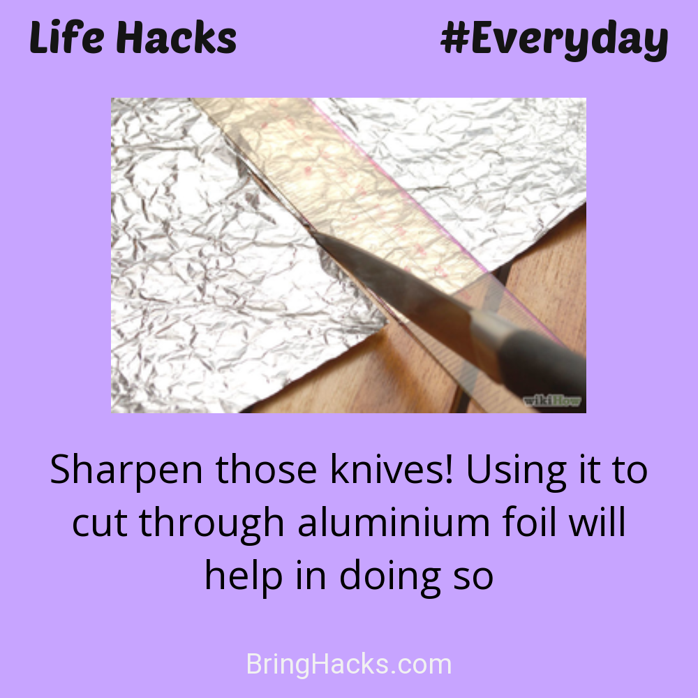 Life Hacks: - Sharpen those knives! Using it to cut through aluminium foil will help in doing so