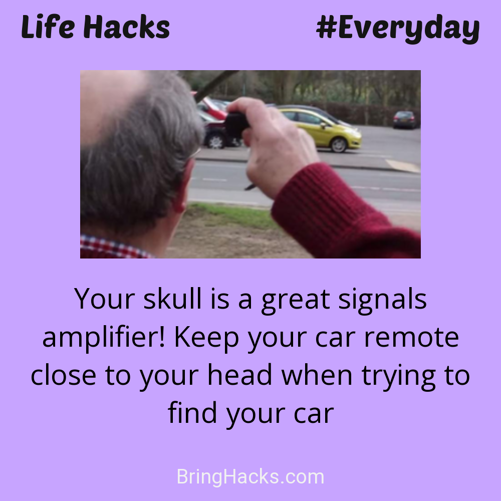 Life Hacks: - Your skull is a great signals amplifier! Keep your car remote close to your head when trying to find your car