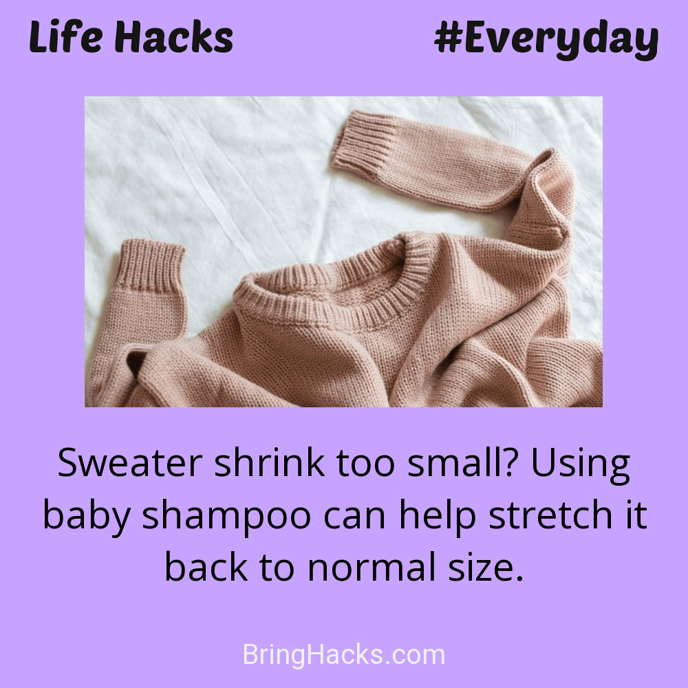 Life Hacks: - Sweater shrink too small? Using baby shampoo can help stretch it back to normal size.