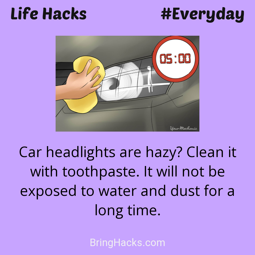 Life Hacks: - Car headlights are hazy? Clean it with toothpaste. It will not be exposed to water and dust for a long time.