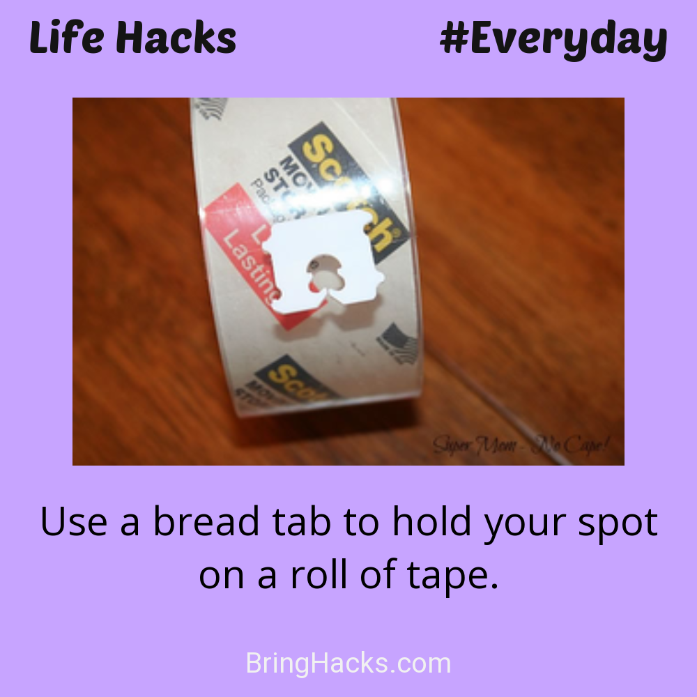 Life Hacks: - Use a bread tab to hold your spot on a roll of tape.