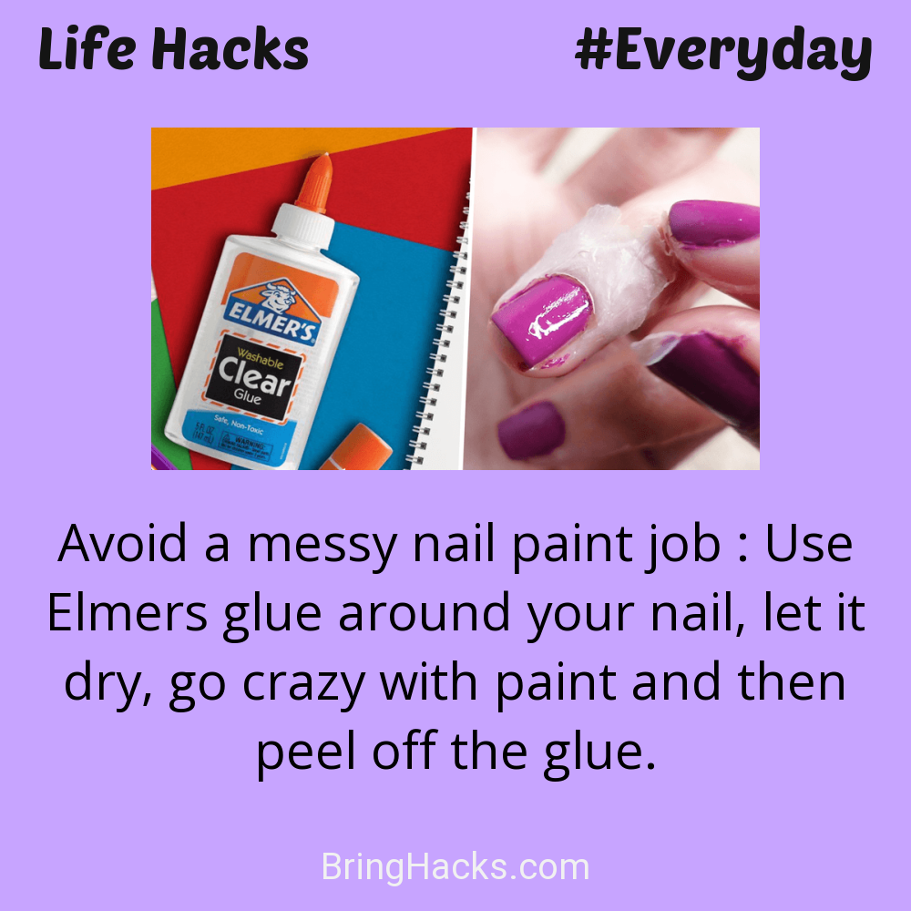 Life Hacks: - Avoid a messy nail paint job : Use Elmers glue around your nail, let it dry, go crazy with paint and then peel off the glue.