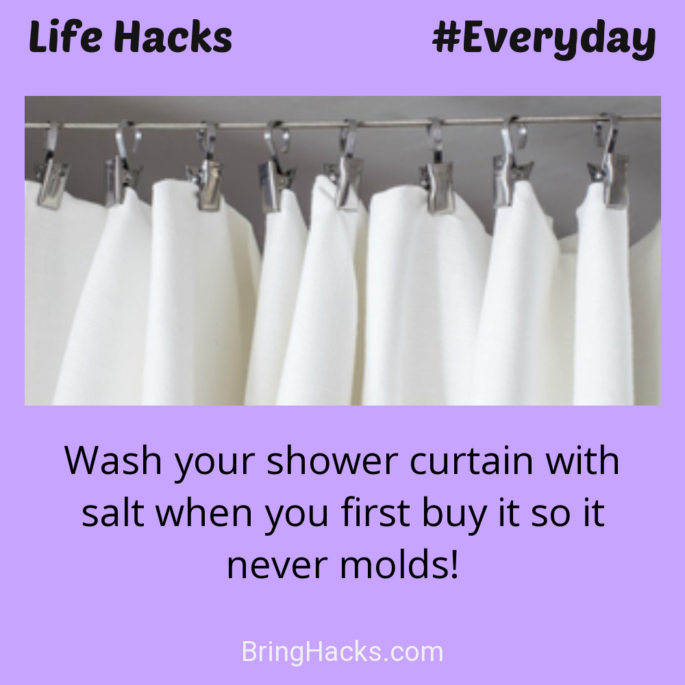 Life Hacks: - Wash your shower curtain with salt when you first buy it so it never molds!