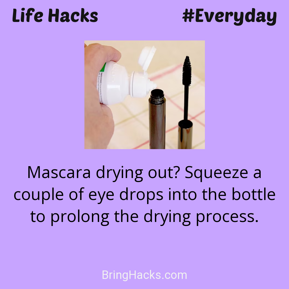 Life Hacks: - Mascara drying out? Squeeze a couple of eye drops into the bottle to prolong the drying process.