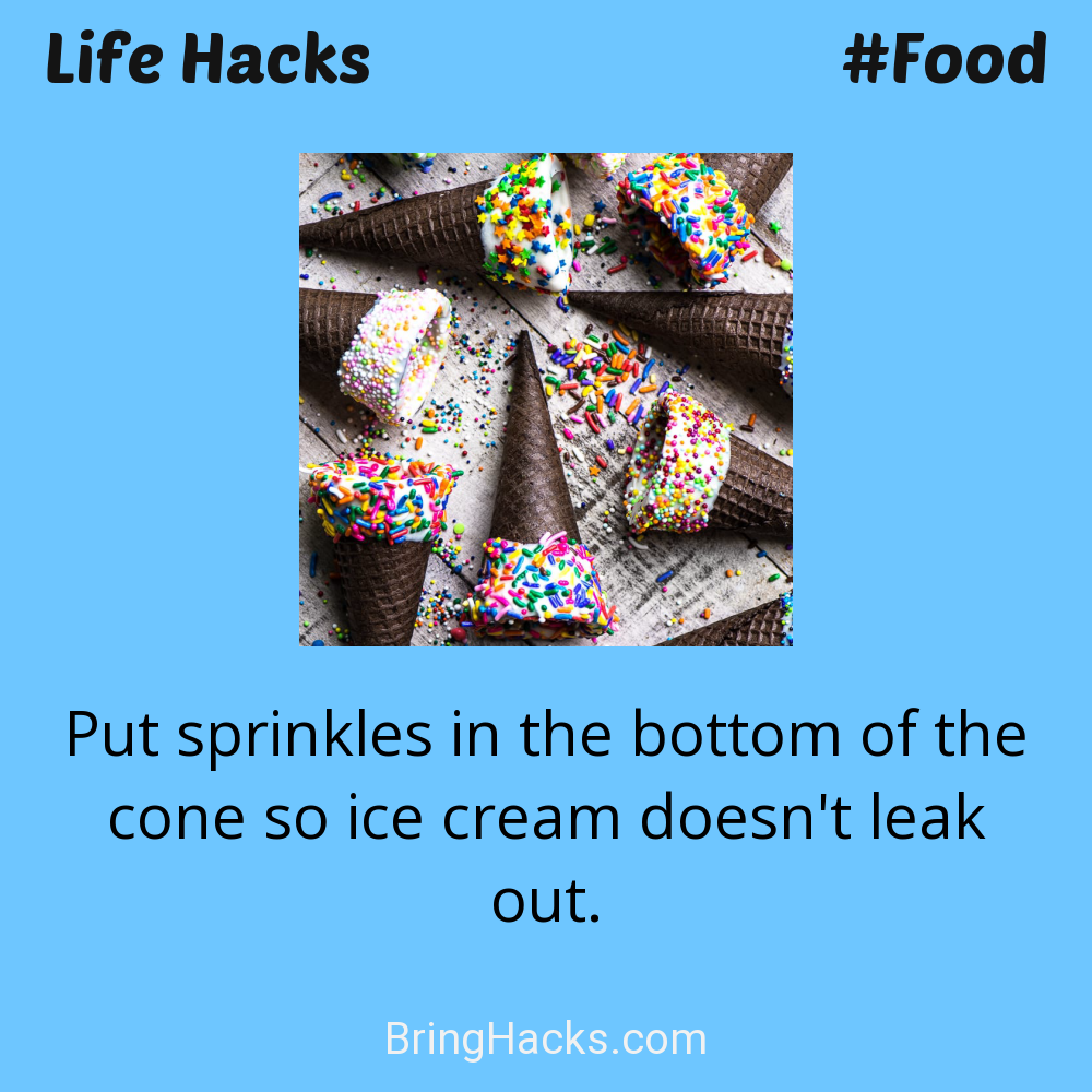 Life Hacks: - Put sprinkles in the bottom of the cone so ice cream doesn't leak out.