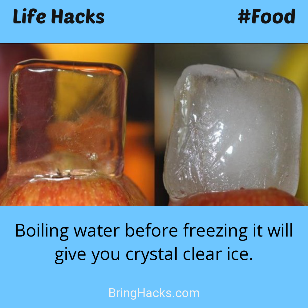 Life Hacks: - Boiling water before freezing it will give you crystal clear ice.