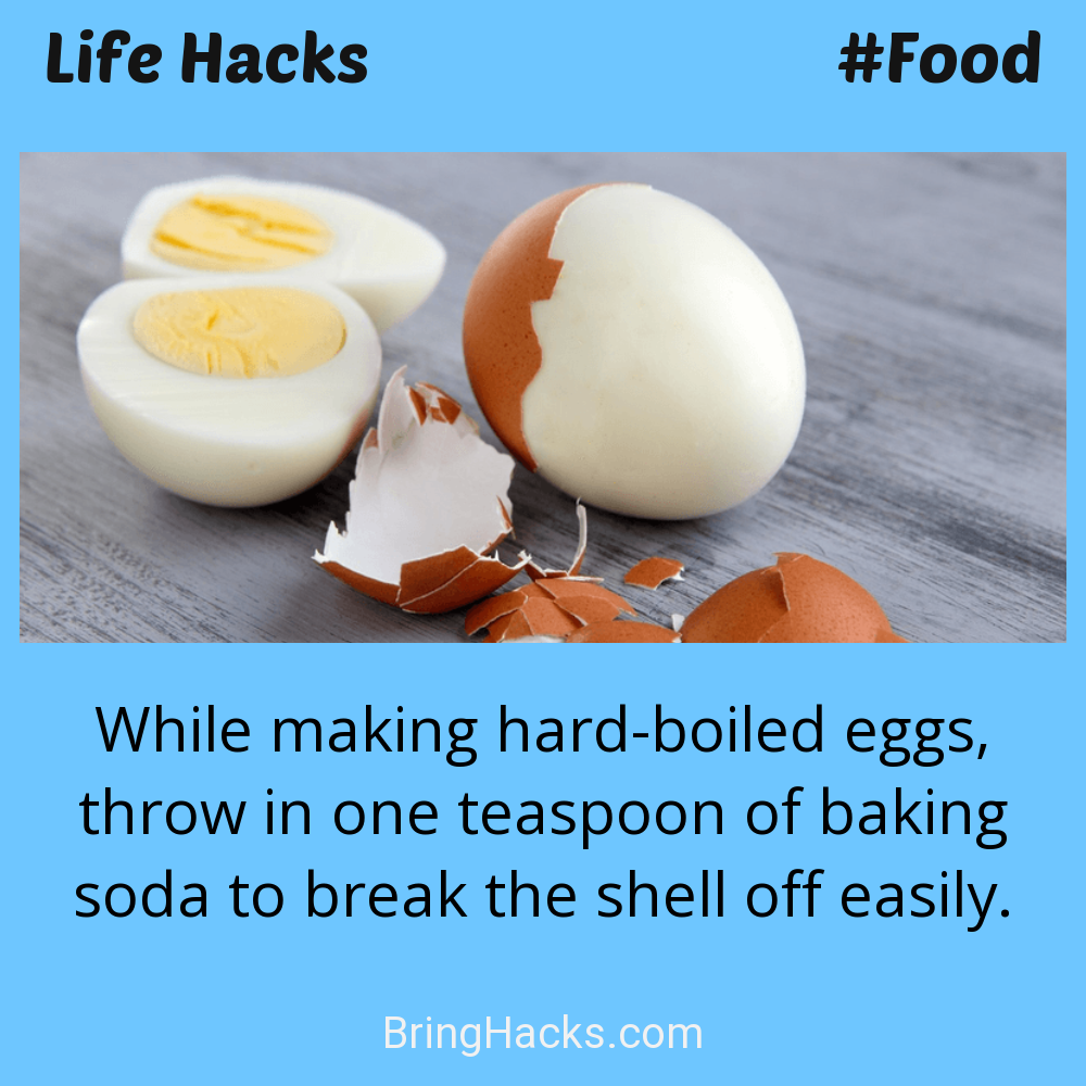 Life Hacks: - While making hard-boiled eggs, throw in one teaspoon of baking soda to break the shell off easily.