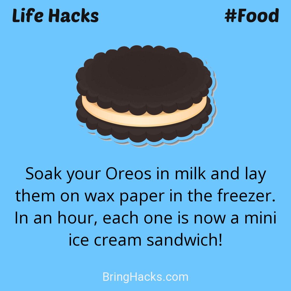 Life Hacks: - Soak your Oreos in milk and lay them on wax paper in the freezer. In an hour, each one is now a mini ice cream sandwich!