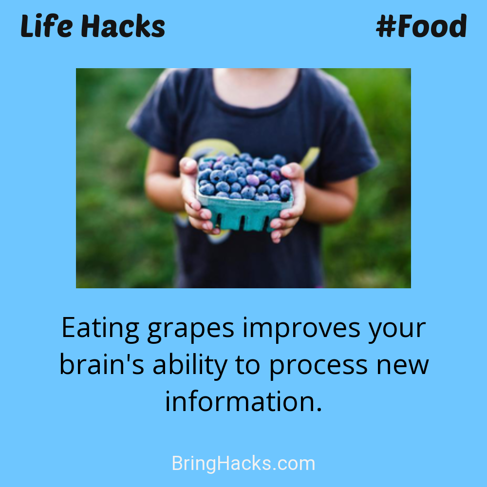 Life Hacks: - Eating grapes improves your brain's ability to process new information.