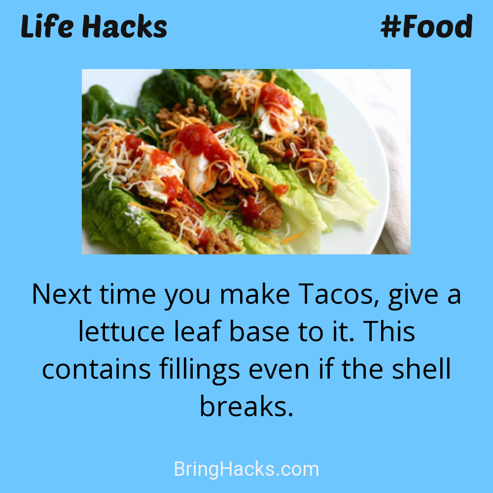 Life Hacks: - Next time you make Tacos, give a lettuce leaf base to it. This contains fillings even if the shell breaks.