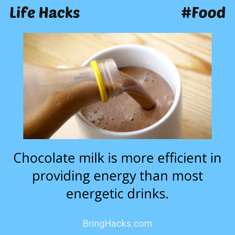 Life Hacks: - Chocolate milk is more efficient in providing energy than most energetic drinks.