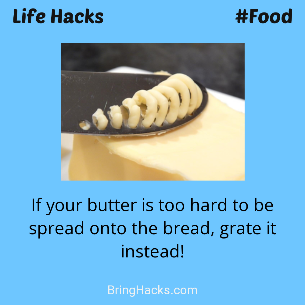 Life Hacks: - If your butter is too hard to be spread onto the bread, grate it instead!