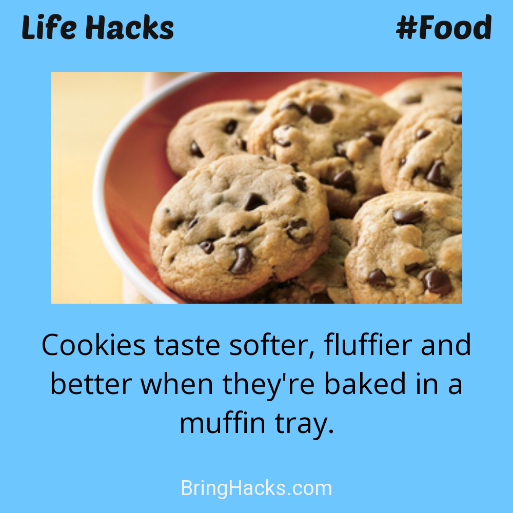 Life Hacks: - Cookies taste softer, fluffier and better when they're baked in a muffin tray.