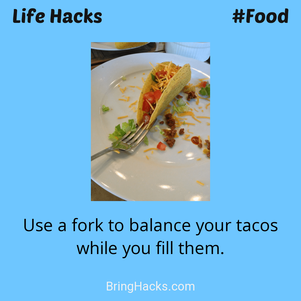 Life Hacks: - Use a fork to balance your tacos while you fill them.