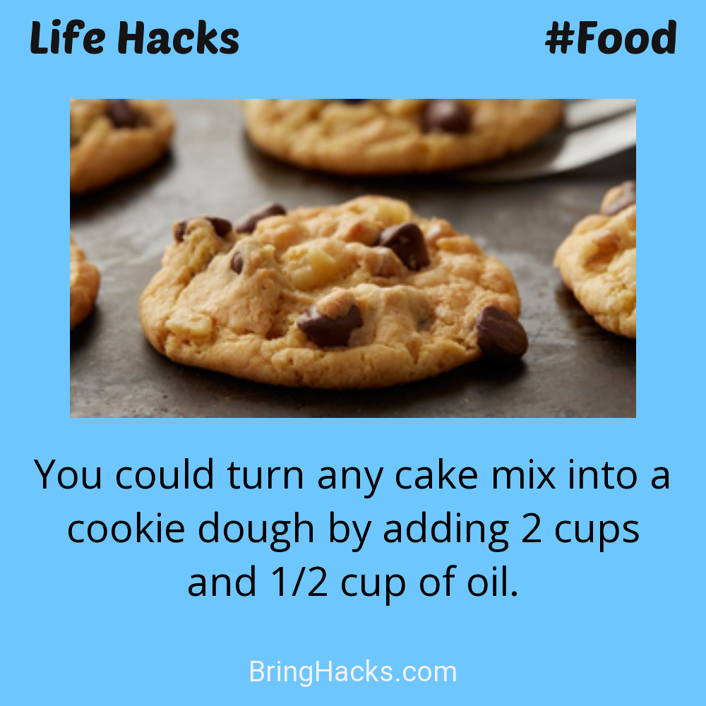 Life Hacks: - You could turn any cake mix into a cookie dough by adding 2 cups and 1/2 cup of oil.