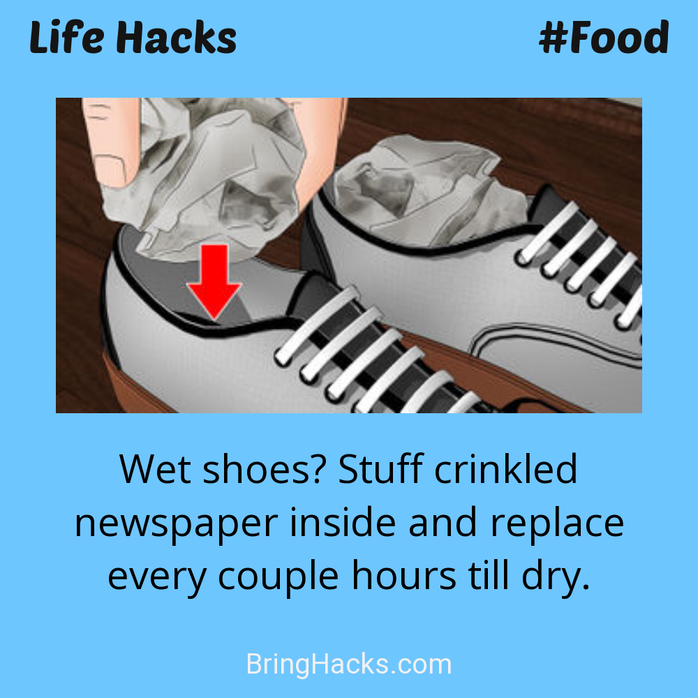 Life Hacks: - Wet shoes? Stuff crinkled newspaper inside and replace every couple hours till dry.