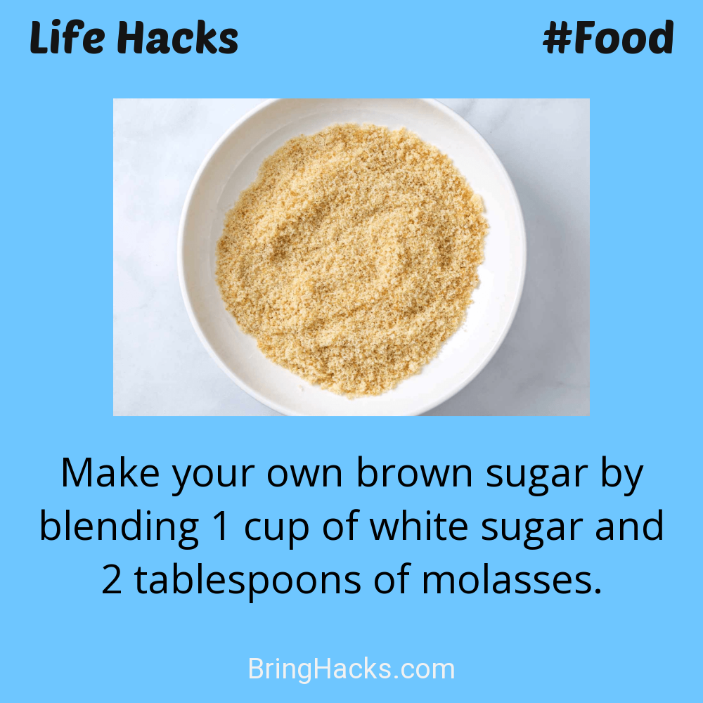 Life Hacks: - Make your own brown sugar by blending 1 cup of white sugar and 2 tablespoons of molasses.