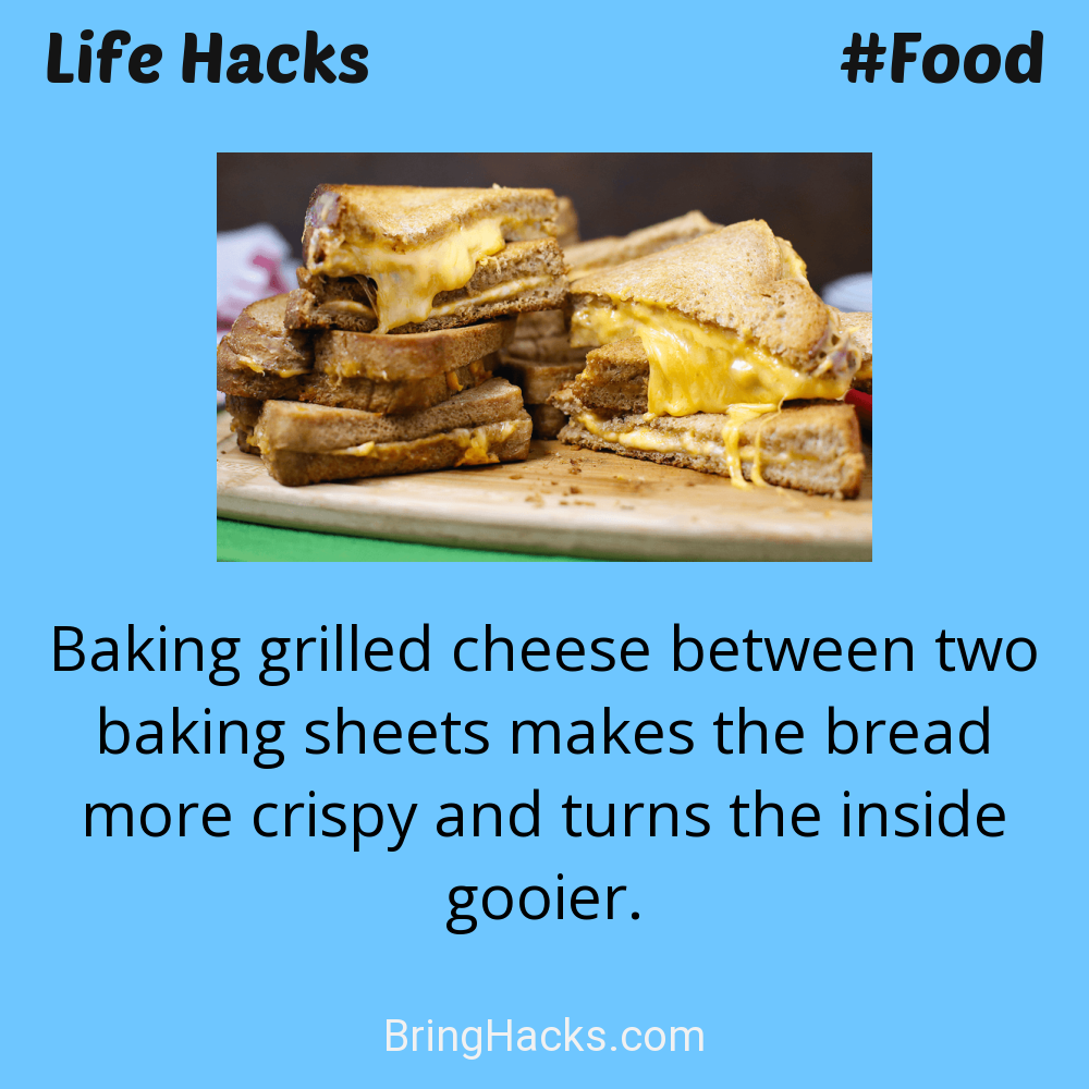 Life Hacks: - Baking grilled cheese between two baking sheets makes the bread more crispy and turns the inside gooier.
