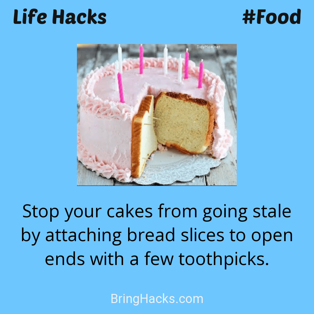 Life Hacks: - Stop your cakes from going stale by attaching bread slices to open ends with a few toothpicks.