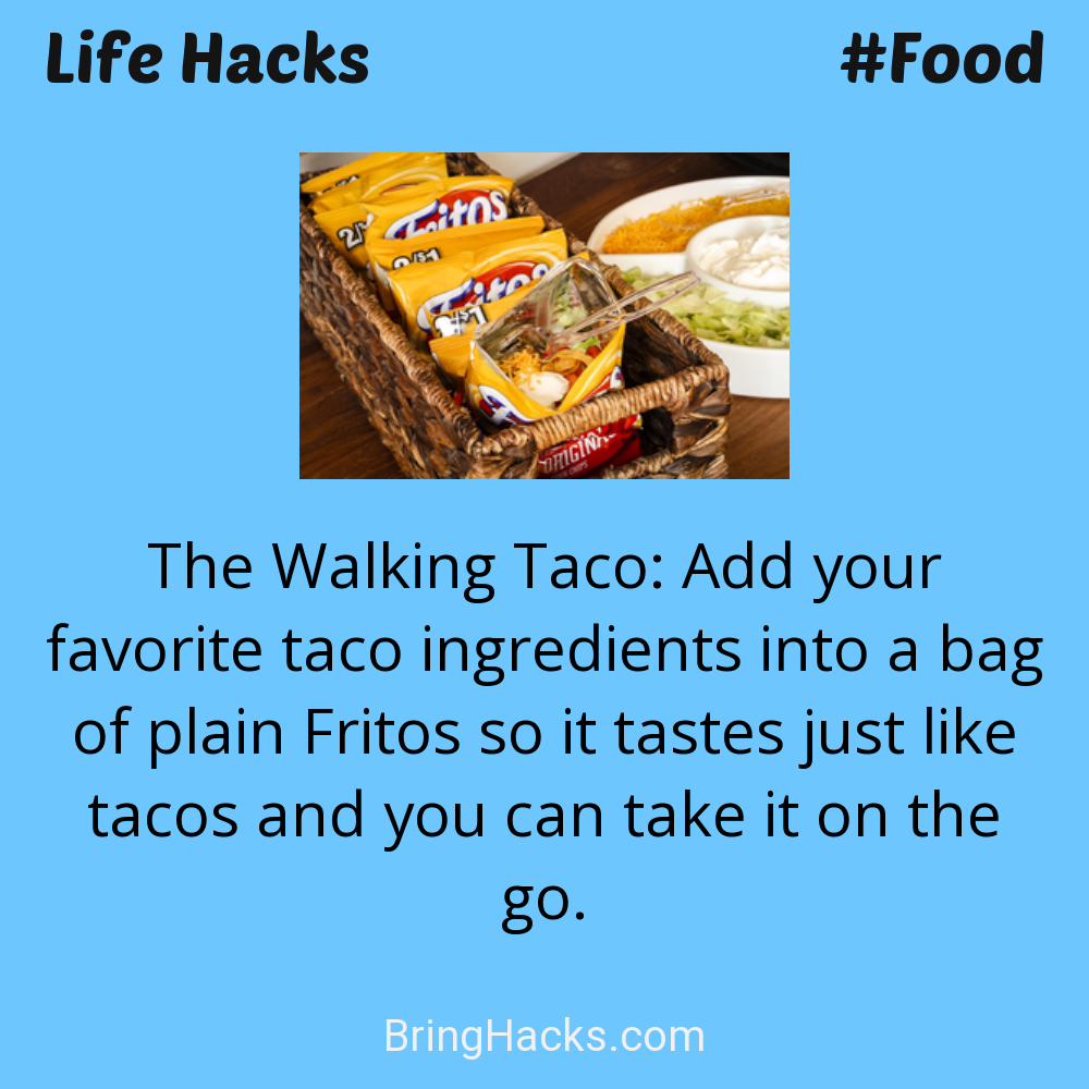 Life Hacks: - The Walking Taco: Add your favorite taco ingredients into a bag of plain Fritos so it tastes just like tacos and you can take it on the go.