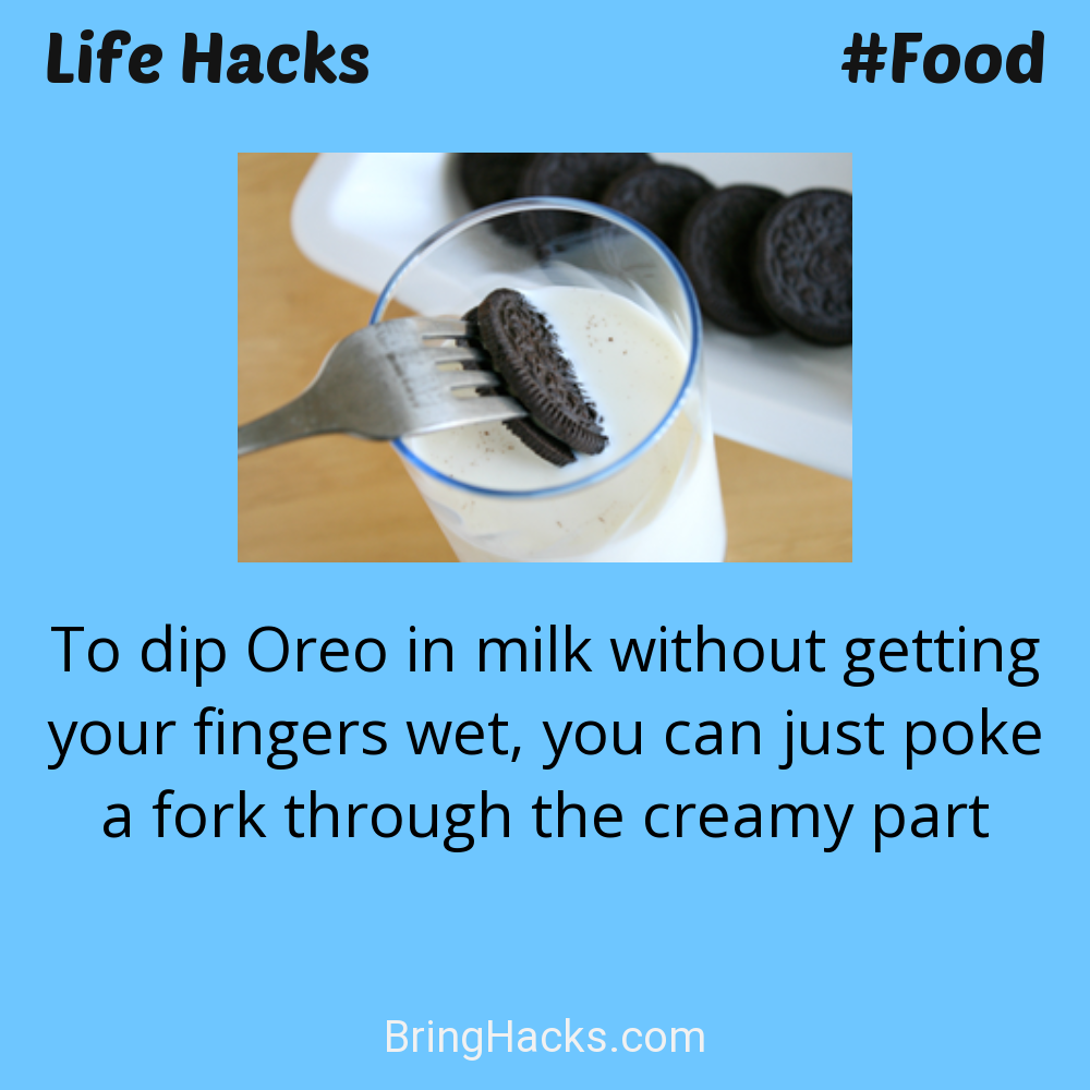 Life Hacks: - To dip Oreo in milk without getting your fingers wet, you can just poke a fork through the creamy part